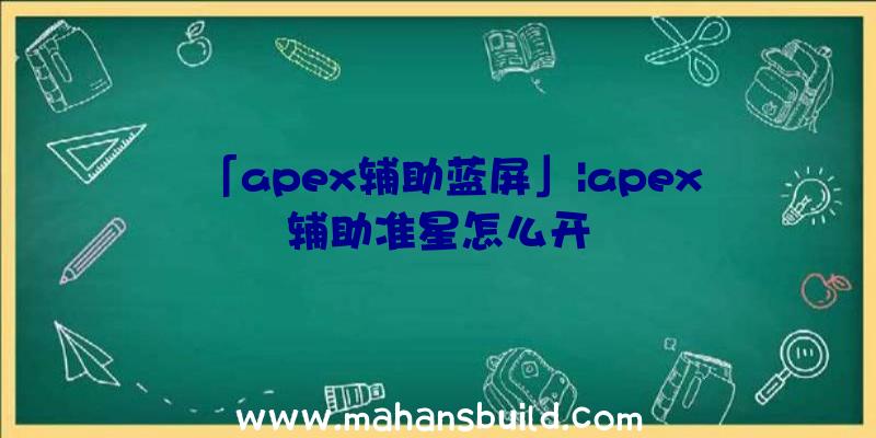 「apex辅助蓝屏」|apex辅助准星怎么开